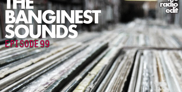 Radio Edit 99 – The Banginest Sounds